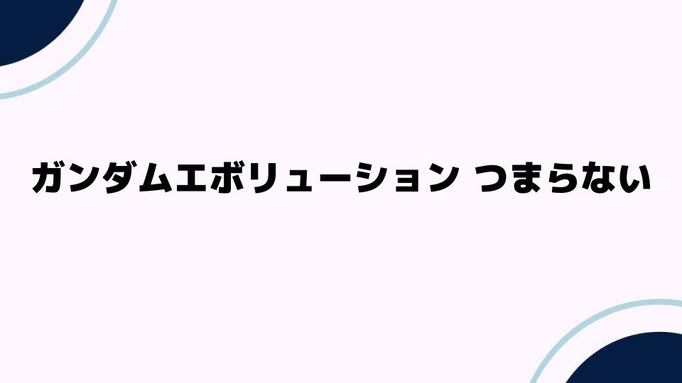 ガンダムエボリューション つまらない理由とは？